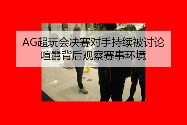 chao-wan-hui-jue-sai-dui-shou-chi-xu-bei-tao-lun-xuan-xiao-bei-hou-guan-cha-sai-shi-huan-jing-2-706.jpg